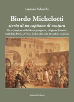 Biordo Michelotti storia di un capitano di ventura. Da «campione della libertà perugina», a Signore di Assisi, Città della Pieve, Orvieto, Todi e altr