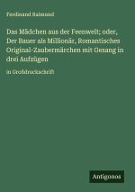Das Mädchen aus der Feenwelt; oder, Der Bauer als Millionär, Romantisches Original-Zaubermärchen mit Gesang in drei Aufzügen