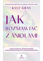 Jak rozmawiać z aniołami.  Zasady, praktyki i wiedza duchowa o nawiązywaniu kontaktu z anielską obecnością