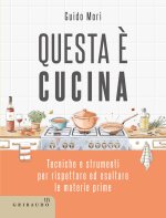 Questa è cucina. Tecniche e strumenti per rispettare ed esaltare le materie prime