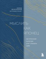 Мыслить как японец. Как японская культура учит слышать себя