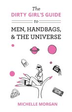 The Dirty Girl's Guide to Men, Handbags, & the Universe