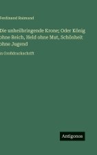 Die unheilbringende Krone; Oder König ohne Reich, Held ohne Mut, Schönheit ohne Jugend