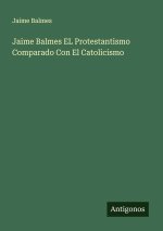Jaime Balmes EL Protestantismo Comparado Con El Catolicismo