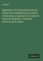 Reglamento de la Escuela Gratuita de Nobles Artes establecida en la ciudad de Barcelona a expensas de la Junta de Comercio dispuesto y mandado observa