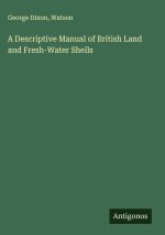 A Descriptive Manual of British Land and Fresh-Water Shells