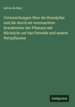 Untersuchungen über die Brandpilze und die durch sie verursachten Krankheiten der Pflanzen mit Rücksicht auf das Getreide und andere Nutzpflanzen