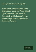 A Dictionary of Quotations From English and American Poets: Based Upon Bohn's Edition, Revised, Corrected, and Enlarged. Twelve Hundred Quotations Add