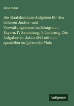 Die Staatskonkurs-Aufgaben für den höheren Justitz- und Verwaltungsdienst im Königreich Bayern. IV Sammlung, 3. Lieferung: Die Aufgaben im Jahre 1893