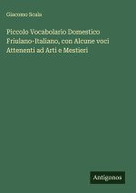Piccolo Vocabolario Domestico Friulano-Italiano, con Alcune voci Attenenti ad Arti e Mestieri