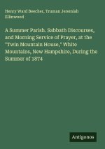 A Summer Parish. Sabbath Discourses, and Morning Service of Prayer, at the 