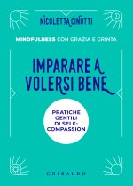 Imparare a volersi bene. Pratiche gentili di self-compassion. Mindfulness con grazia e grinta