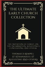 Ultimate Early Church Collection: The Imitation of Christ, On the Incarnation, Augustine's Confessions, and Others.