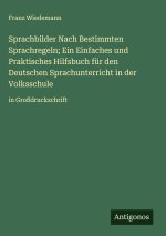 Sprachbilder Nach Bestimmten Sprachregeln; Ein Einfaches und Praktisches Hilfsbuch für den Deutschen Sprachunterricht in der Volksschule