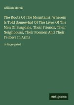 The Roots Of The Mountains; Wherein Is Told Somewhat Of The Lives Of The Men Of Burgdale, Their Friends, Their Neighbours, Their Foemen And Their Fell