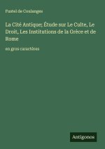 La Cité Antique; Étude sur Le Culte, Le Droit, Les Institutions de la Grèce et de Rome