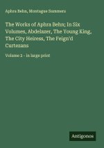 The Works of Aphra Behn; In Six Volumes, Abdelazer, The Young King, The City Heiress, The Feign'd Curtezans