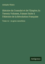 Histoire du Consulat et de l'Empire; In Twenty Volumes, Faisant Suite à l'Histoire de la Révolution Française