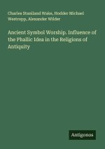 Ancient Symbol Worship. Influence of the Phallic Idea in the Religions of Antiquity
