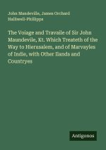 The Voiage and Travaile of Sir John Maundevile, Kt. Which Treateth of the Way to Hierusalem, and of Marvayles of Indie, with Other Ilands and Countrye