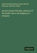 Ancient Symbol Worship. Influence of the Phallic Idea in the Religions of Antiquity