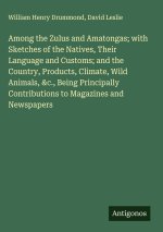 Among the Zulus and Amatongas; with Sketches of the Natives, Their Language and Customs; and the Country, Products, Climate, Wild Animals, &c., Being