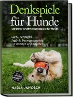 Denkspiele für Hunde: 120 Denk- und Intelligenzspiele für Hunde - Such-, Schnüffel-, Jagd- & Bewegungsspiele für drinnen und draußen - inkl. Schritt-f
