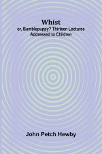 Whist; or, Bumblepuppy? Thirteen Lectures Addressed to Children