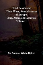 Wild Beasts and Their Ways, Reminiscences of Europe, Asia, Africa and America   Volume 1