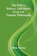 The Will to Believe, and Other Essays in Popular Philosophy