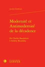 Modernité et antimodernité de la décadence - de charles baudelaire à aubrey bear