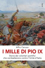 Mille di Pio IX. Storia dei volontari pontifici che combatterono contro l'Unità d'Italia