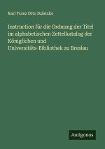 Instruction für die Ordnung der Titel im alphabetischen Zettelkatalog der Königlichen und Universitäts-Bibliothek zu Breslau