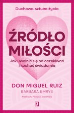 Źródło miłości. Jak uwolnić się od oczekiwań i kochać świadomie. Duchowa sztuka życia