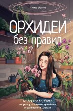 Орхидеи без правил. Шпаргалка-трекер по уходу за самыми красивыми и капризными цветами