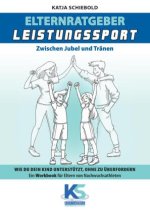 Elternratgeber Leistungssport Ein Workbook für Eltern von Kindern im Leistungssport - wie kann ich mein Kind am besten unterstützen statt zu überforde
