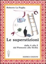 superstizioni. Dalla A alla Z, dal Piemonte alla Sicilia