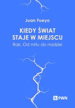Kiedy świat staje w miejscu. Rak. Od mitu do nadziei