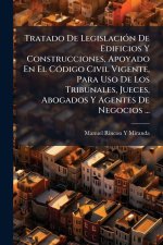 Tratado De LegislaciÃ3n De Edificios Y Construcciones, Apoyado En El CÃ3digo Civil Vigente, Para Uso De Los Tribunales, Jueces, Abogados Y Agentes De