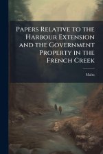 Papers Relative to the Harbour Extension and the Government Property in the French Creek