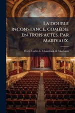 La double inconstance, comÃ(c)die en trois actes. Par Marivaux.