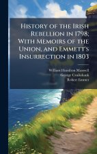 History of the Irish Rebellion in 1798; With Memoirs of the Union, and Emmett's Insurrection in 1803