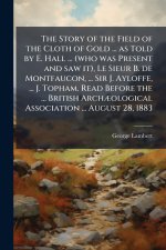The Story of the Field of the Cloth of Gold ... as Told by E. Hall ... (who was Present and saw it), Le Sieur B. de Montfaucon, ... Sir J. Ayloffe, ..
