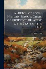 A Sketch of Local History Being a Chain of Incidents Relating to the State of the Fens