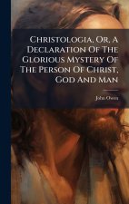 Christologia, Or, A Declaration Of The Glorious Mystery Of The Person Of Christ, God And Man