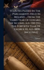 Statutes Passed In The Parliaments Held In Ireland ... From The Third Year Of Edward The Second, A.d. 1310 [to The Fortieth Year Of George Iii, A.d. 1