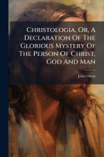 Christologia, Or, A Declaration Of The Glorious Mystery Of The Person Of Christ, God And Man