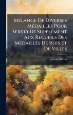 MÃ(c)lange De Diverses MÃ(c)dailles Pour Servir De SupplÃ(c)ment Aux Recueils Des MÃ(c)dailles De Rois Et De Villes
