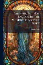 Faithful, But Not Famous, By The Author Of 'soldier Fritz'