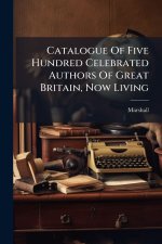 Catalogue Of Five Hundred Celebrated Authors Of Great Britain, Now Living